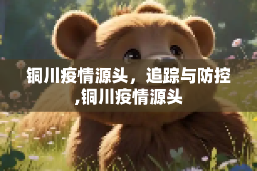 铜川疫情源头，追踪与防控,铜川疫情源头
