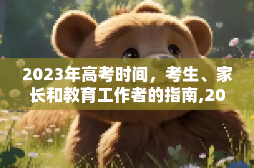 2023年高考时间，考生、家长和教育工作者的指南,2023年高考时间