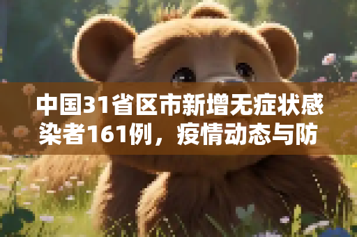 中国31省区市新增无症状感染者161例，疫情动态与防控措施,31省增无症状161例