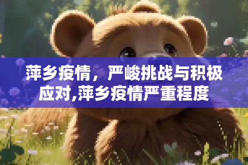 萍乡疫情，严峻挑战与积极应对,萍乡疫情严重程度