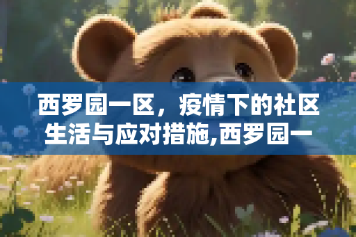 西罗园一区，疫情下的社区生活与应对措施,西罗园一区疫情