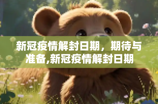 新冠疫情解封日期，期待与准备,新冠疫情解封日期