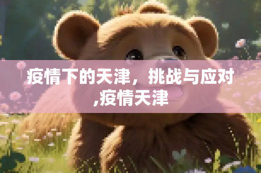 疫情下的天津，挑战与应对,疫情天津