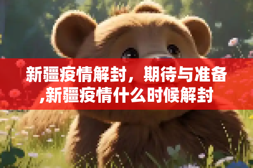 新疆疫情解封，期待与准备,新疆疫情什么时候解封