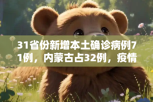 31省份新增本土确诊病例71例，内蒙古占32例，疫情防控形势严峻,31省份增本土确诊71例 内蒙古32例