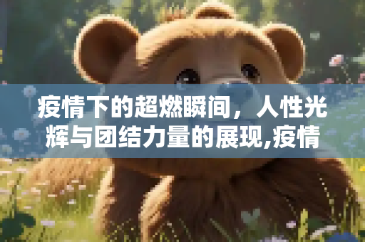 疫情下的超燃瞬间，人性光辉与团结力量的展现,疫情下的超燃瞬间