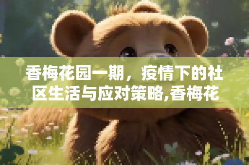 香梅花园一期，疫情下的社区生活与应对策略,香梅花园一期疫情