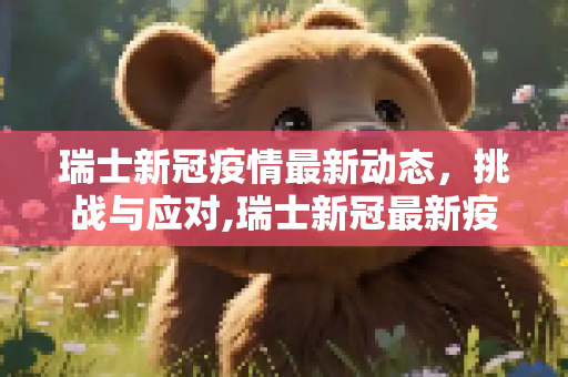 瑞士新冠疫情最新动态，挑战与应对,瑞士新冠最新疫情