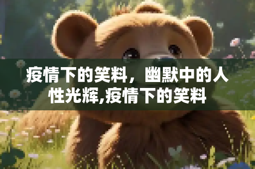 疫情下的笑料，幽默中的人性光辉,疫情下的笑料