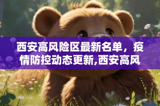 西安高风险区最新名单，疫情防控动态更新,西安高风险区最新名单
