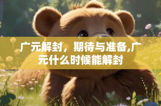广元解封，期待与准备,广元什么时候能解封