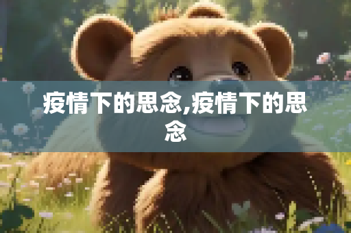 疫情下的思念,疫情下的思念
