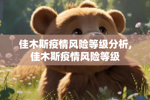佳木斯疫情风险等级分析,佳木斯疫情风险等级