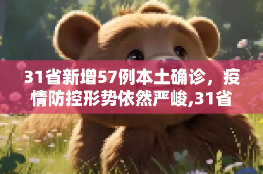 31省新增57例本土确诊，疫情防控形势依然严峻,31省增57例本土确诊