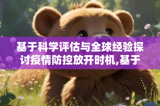 基于科学评估与全球经验探讨疫情防控放开时机,基于科学评估与全球经验探讨疫情防控放开时机