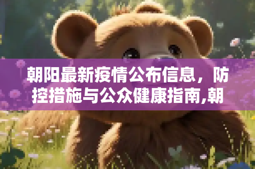 朝阳最新疫情公布信息，防控措施与公众健康指南,朝阳最新疫情公布信息