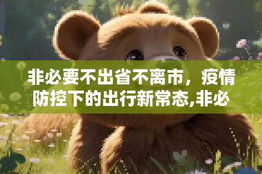 非必要不出省不离市，疫情防控下的出行新常态,非必要不出省不离市