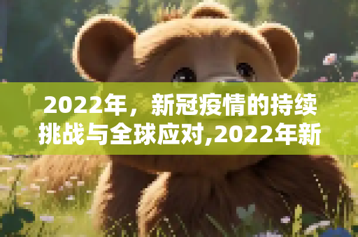 2022年，新冠疫情的持续挑战与全球应对,2022年新冠疫情开始时间