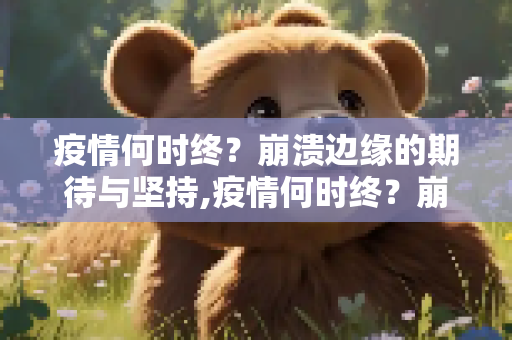 疫情何时终？崩溃边缘的期待与坚持,疫情何时终？崩溃边缘的期待与坚持