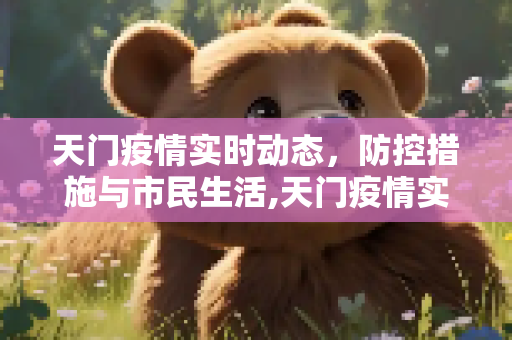 天门疫情实时动态，防控措施与市民生活,天门疫情实时动态