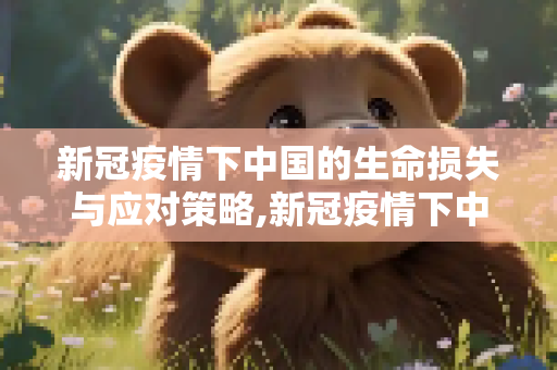 新冠疫情下中国的生命损失与应对策略,新冠疫情下中国生命损失