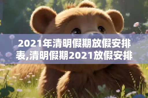 2021年清明假期放假安排表,清明假期2021放假安排表
