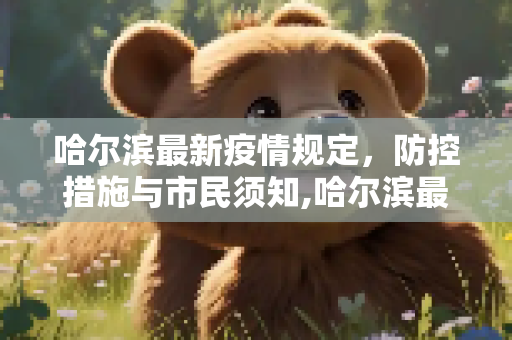 哈尔滨最新疫情规定，防控措施与市民须知,哈尔滨最新疫情规定