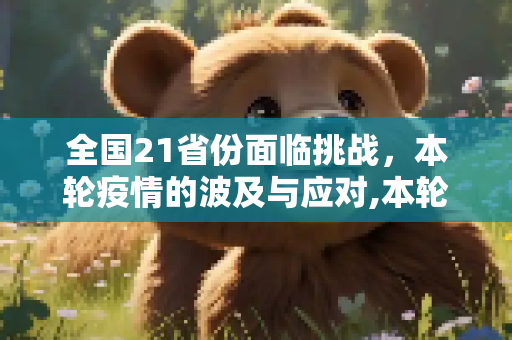 全国21省份面临挑战，本轮疫情的波及与应对,本轮疫情波及全国21个省份