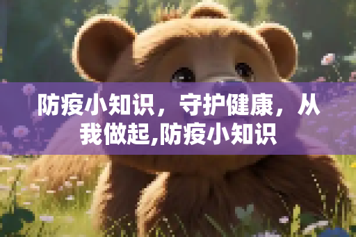 防疫小知识，守护健康，从我做起,防疫小知识
