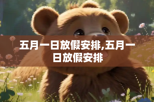 五月一日放假安排,五月一日放假安排