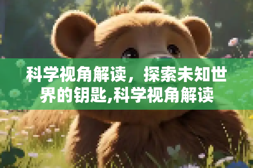 科学视角解读，探索未知世界的钥匙,科学视角解读