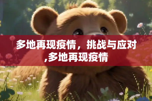 多地再现疫情，挑战与应对,多地再现疫情