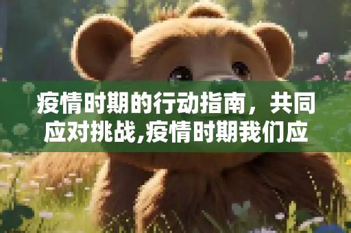 疫情时期的行动指南，共同应对挑战,疫情时期我们应该如何行动？