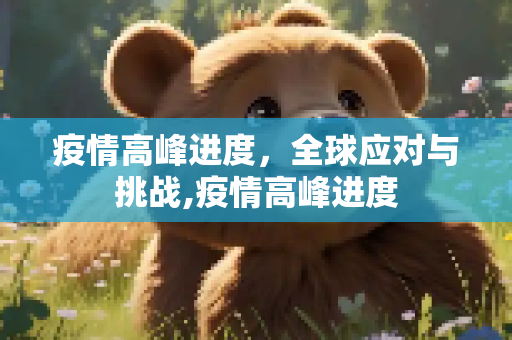 疫情高峰进度，全球应对与挑战,疫情高峰进度