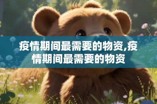 疫情期间最需要的物资,疫情期间最需要的物资