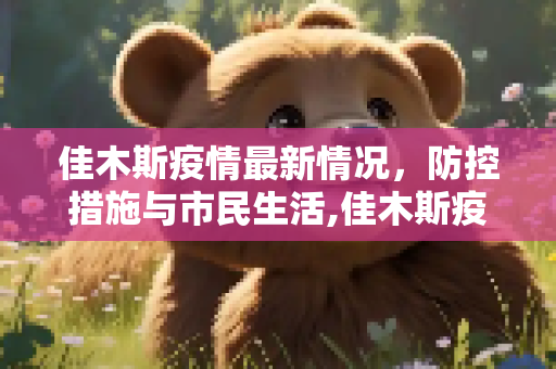 佳木斯疫情最新情况，防控措施与市民生活,佳木斯疫情最新情况