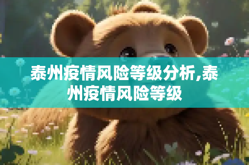 泰州疫情风险等级分析,泰州疫情风险等级