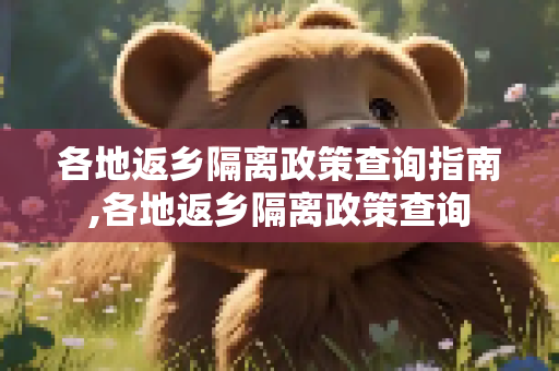 各地返乡隔离政策查询指南,各地返乡隔离政策查询