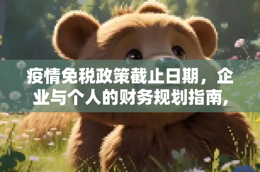 疫情免税政策截止日期，企业与个人的财务规划指南,疫情免税政策截止日期