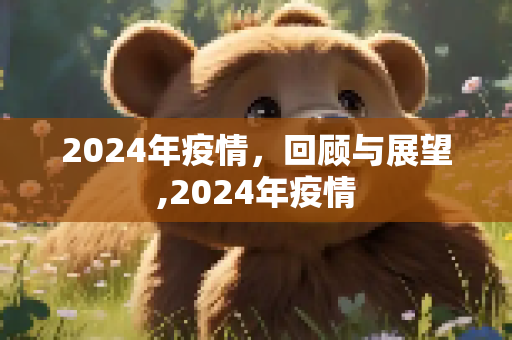 2024年疫情，回顾与展望,2024年疫情