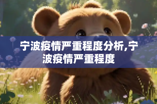 宁波疫情严重程度分析,宁波疫情严重程度