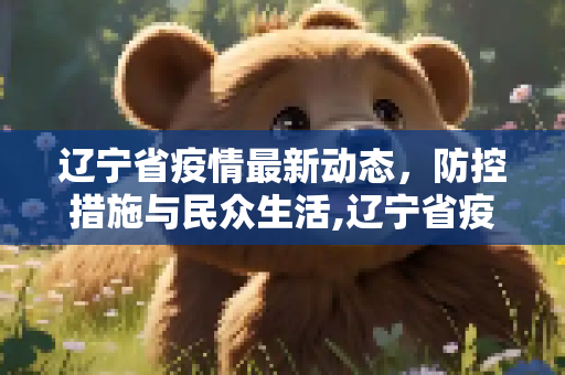 辽宁省疫情最新动态，防控措施与民众生活,辽宁省疫情最新消息