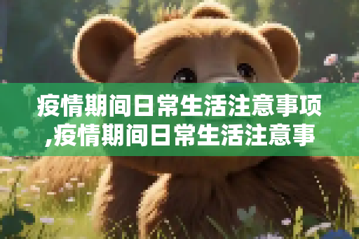 疫情期间日常生活注意事项,疫情期间日常生活注意事项