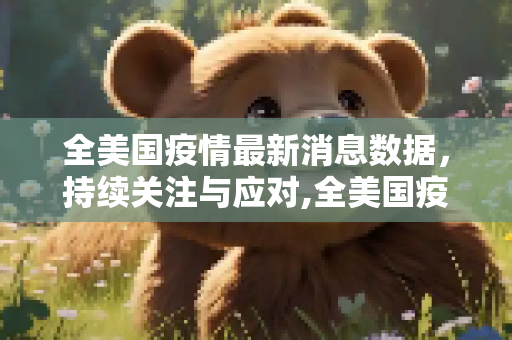 全美国疫情最新消息数据，持续关注与应对,全美国疫情最新消息数据