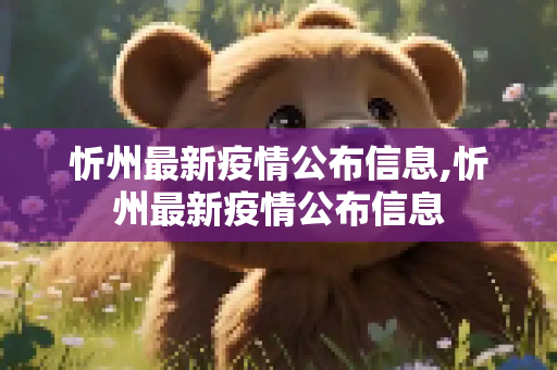 忻州最新疫情公布信息,忻州最新疫情公布信息