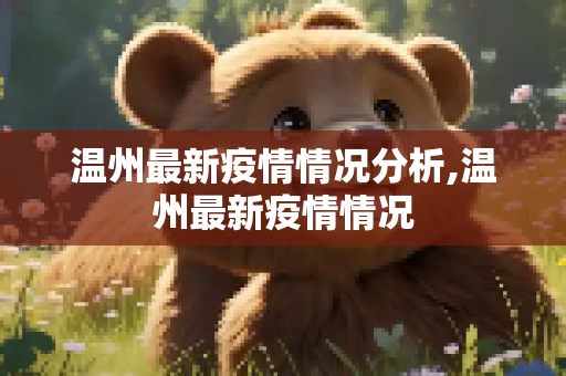 温州最新疫情情况分析,温州最新疫情情况