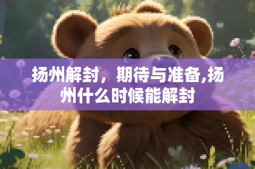 扬州解封，期待与准备,扬州什么时候能解封