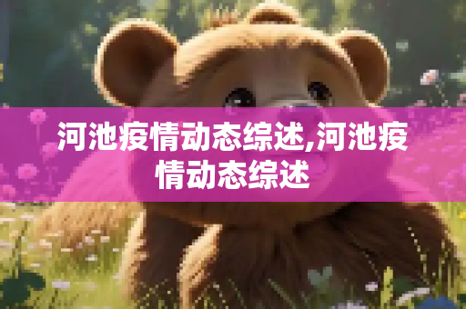 河池疫情动态综述,河池疫情动态综述