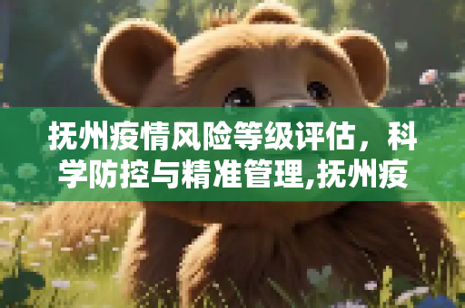 抚州疫情风险等级评估，科学防控与精准管理,抚州疫情风险等级