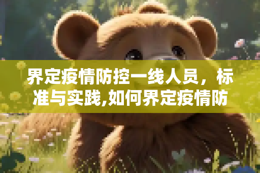 界定疫情防控一线人员，标准与实践,如何界定疫情防控一线人员？